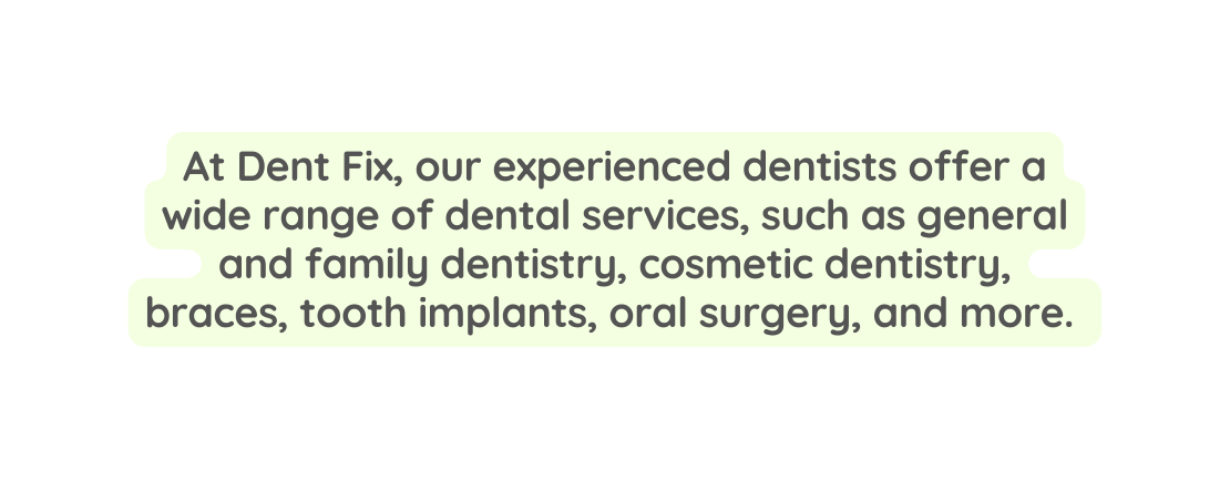 At Dent Fix our experienced dentists offer a wide range of dental services such as general and family dentistry cosmetic dentistry braces tooth implants oral surgery and more